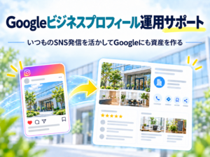 Googleビジネスプロフィール運用サポート｜いつものSNS発信を活かしてGoogleにも資産を作る