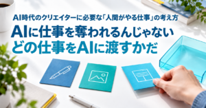 AIに仕事を奪われるんじゃない。どの仕事をAIに渡すかだ。クリエイターが仕事のカードを選ぶバナー