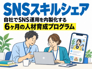 SNSスキルシェア。自社でSNS運用を内製化する6ヶ月の人材育成プログラム